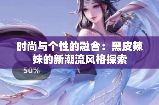 时尚与个性的融合：黑皮辣妹的新潮流风格探索