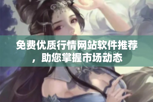 免费优质行情网站软件推荐，助您掌握市场动态