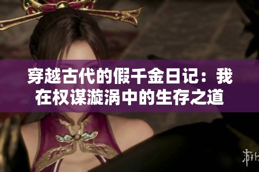 穿越古代的假千金日记：我在权谋漩涡中的生存之道