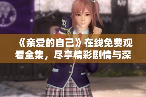 《亲爱的自己》在线免费观看全集，尽享精彩剧情与深刻内涵
