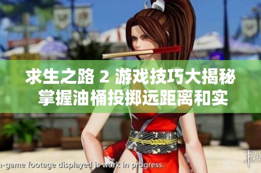 求生之路 2 游戏技巧大揭秘 掌握油桶投掷远距离和实战运用的技巧分享