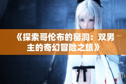 《探索哥伦布的窑洞：双男主的奇幻冒险之旅》