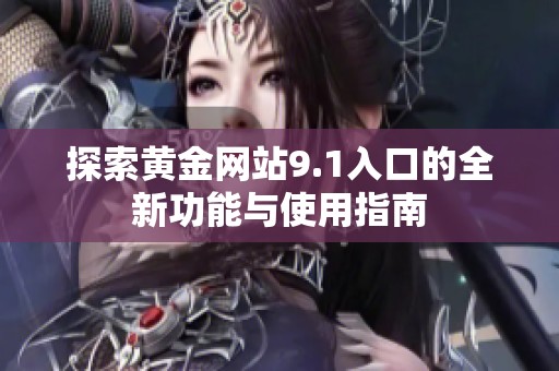 探索黄金网站9.1入口的全新功能与使用指南