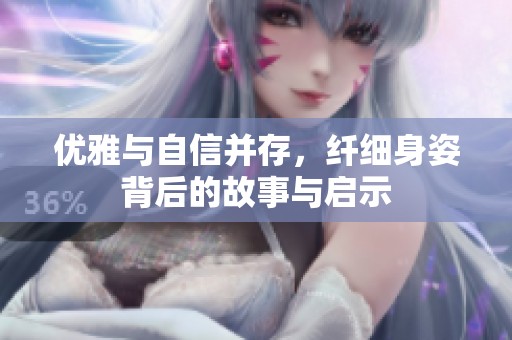 优雅与自信并存，纤细身姿背后的故事与启示