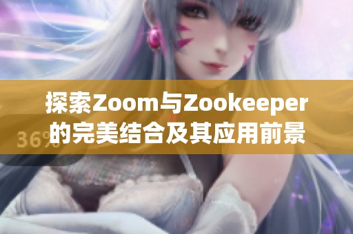 探索Zoom与Zookeeper的完美结合及其应用前景