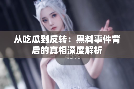 从吃瓜到反转：黑料事件背后的真相深度解析