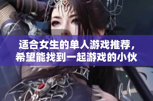适合女生的单人游戏推荐，希望能找到一起游戏的小伙伴们你们在哪呢