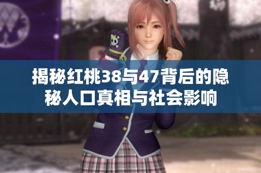 揭秘红桃38与47背后的隐秘人口真相与社会影响