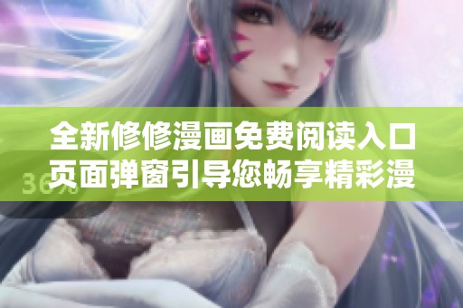 全新修修漫画免费阅读入口页面弹窗引导您畅享精彩漫画世界