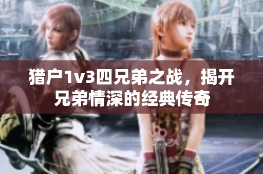 猎户1v3四兄弟之战，揭开兄弟情深的经典传奇