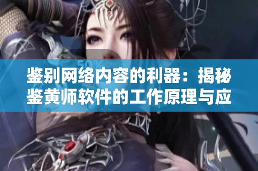 鉴别网络内容的利器：揭秘鉴黄师软件的工作原理与应用