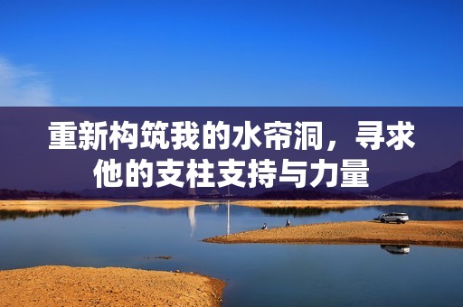 重新构筑我的水帘洞，寻求他的支柱支持与力量