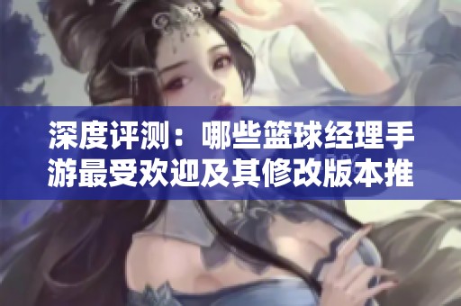 深度评测：哪些篮球经理手游最受欢迎及其修改版本推荐解析