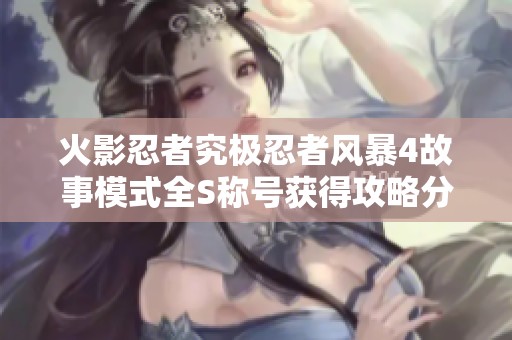 火影忍者究极忍者风暴4故事模式全S称号获得攻略分享与技巧解析