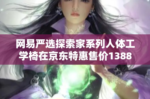 网易严选探索家系列人体工学椅在京东特惠售价1388元，助力舒适工作新体验
