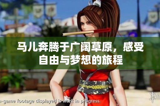 马儿奔腾于广阔草原，感受自由与梦想的旅程