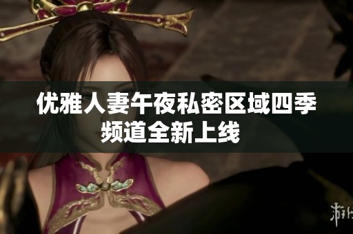 优雅人妻午夜私密区域四季频道全新上线  