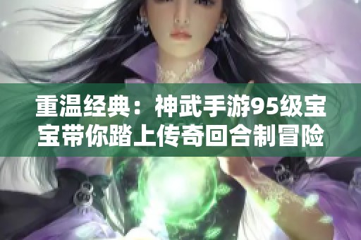 重温经典：神武手游95级宝宝带你踏上传奇回合制冒险之旅，探索大富豪游戏的精彩世界