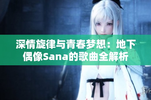 深情旋律与青春梦想：地下偶像Sana的歌曲全解析