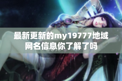 最新更新的my19777地域网名信息你了解了吗