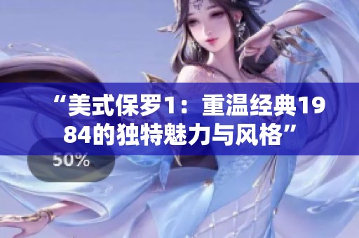 “美式保罗1：重温经典1984的独特魅力与风格”