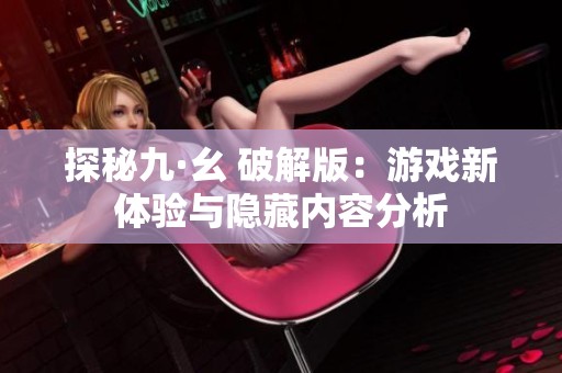 探秘九·幺 破解版：游戏新体验与隐藏内容分析