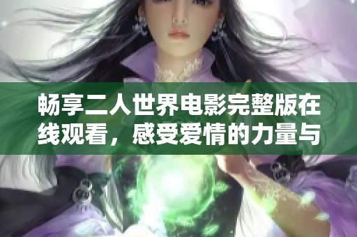 畅享二人世界电影完整版在线观看，感受爱情的力量与温暖