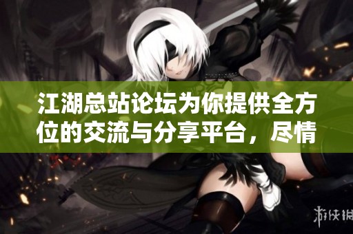 江湖总站论坛为你提供全方位的交流与分享平台，尽情畅谈江湖故事与见闻