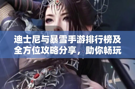 迪士尼与暴雪手游排行榜及全方位攻略分享，助你畅玩热门游戏体验