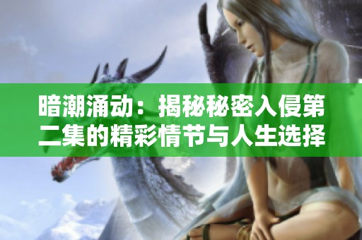 暗潮涌动：揭秘秘密入侵第二集的精彩情节与人生选择