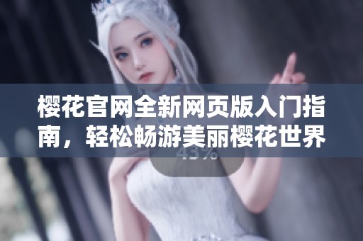 樱花官网全新网页版入门指南，轻松畅游美丽樱花世界