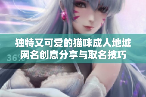 独特又可爱的猫咪成人地域网名创意分享与取名技巧