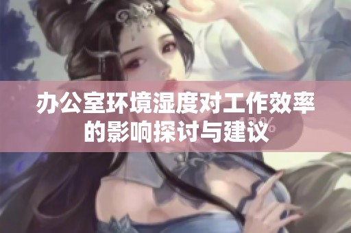 办公室环境湿度对工作效率的影响探讨与建议
