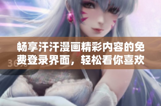 畅享汗汗漫画精彩内容的免费登录界面，轻松看你喜欢的漫画