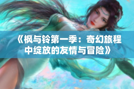 《枫与铃第一季：奇幻旅程中绽放的友情与冒险》