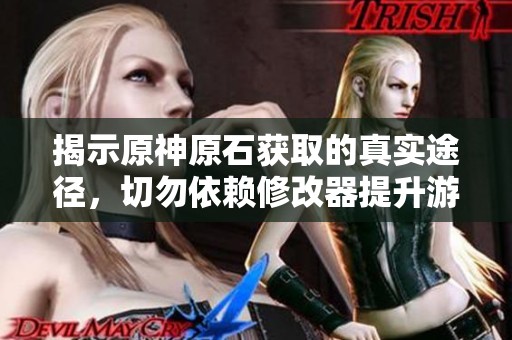 揭示原神原石获取的真实途径，切勿依赖修改器提升游戏体验!