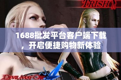 1688批发平台客户端下载，开启便捷购物新体验