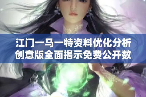江门一马一特资料优化分析创意版全面揭示免费公开数据的价值与应用