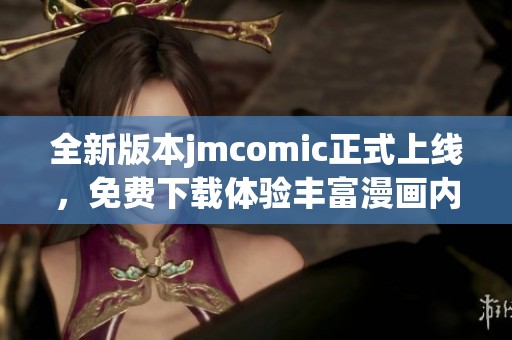 全新版本jmcomic正式上线，免费下载体验丰富漫画内容！