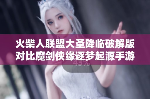 火柴人联盟大圣降临破解版对比魔剑侠缘逐梦起源手游的精彩特色与玩法解析