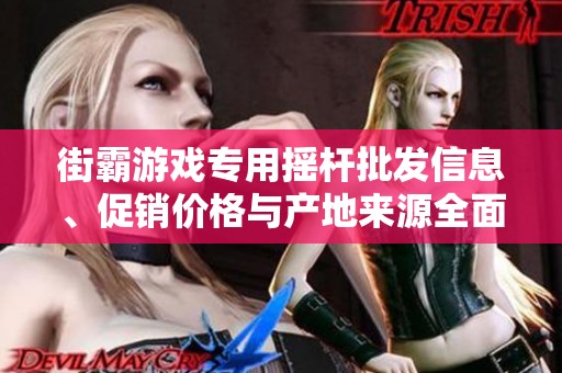 街霸游戏专用摇杆批发信息、促销价格与产地来源全面解析与推荐