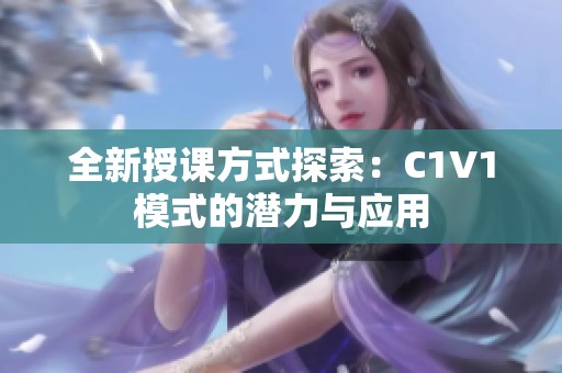 全新授课方式探索：C1V1模式的潜力与应用