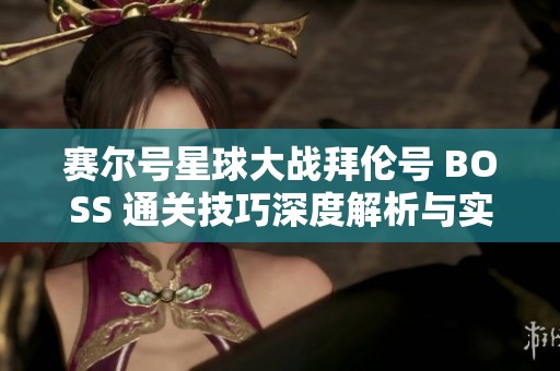 赛尔号星球大战拜伦号 BOSS 通关技巧深度解析与实用攻略分享