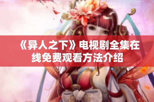 《异人之下》电视剧全集在线免费观看方法介绍
