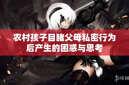 农村孩子目睹父母私密行为后产生的困惑与思考