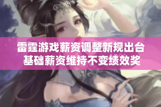 雷霆游戏薪资调整新规出台 基础薪资维持不变绩效奖励显著增加