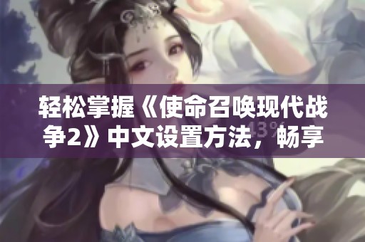 轻松掌握《使命召唤现代战争2》中文设置方法，畅享游戏乐趣不再困难