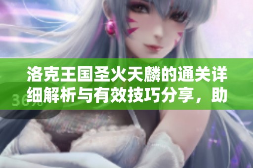 洛克王国圣火天麟的通关详细解析与有效技巧分享，助你轻松过关体验游戏乐趣