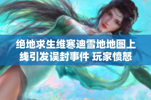 绝地求生维寒迪雪地地图上线引发误封事件 玩家愤怒情绪高涨再遭争议