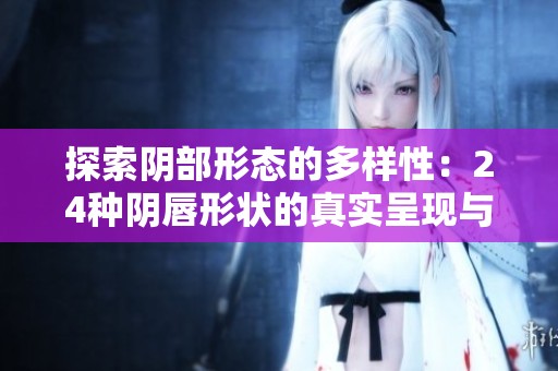 探索阴部形态的多样性：24种阴唇形状的真实呈现与解读